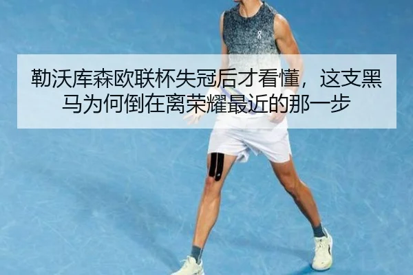 勒沃库森欧联杯失冠后才看懂，这支黑马为何倒在离荣耀最近的那一步
